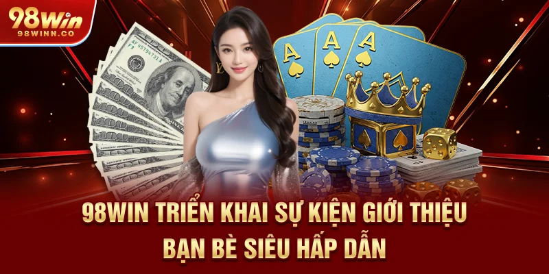 98win-trien-khai-su-kien-gioi-thieu-ban-be-sieu-hap-dan
