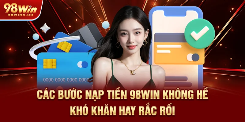 cac-buoc-nap-tien-98win-khong-he-kho-khan-hay-rac-roi