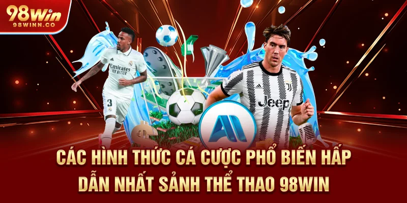 cac-hinh-thuc-ca-cuoc-pho-bien-hap-dan-nhat-sanh-the-thao-98win