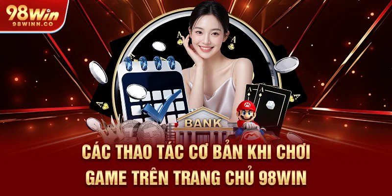 cac-thao-tac-co-ban-khi-choi-game-tren-trang-chu-98win
