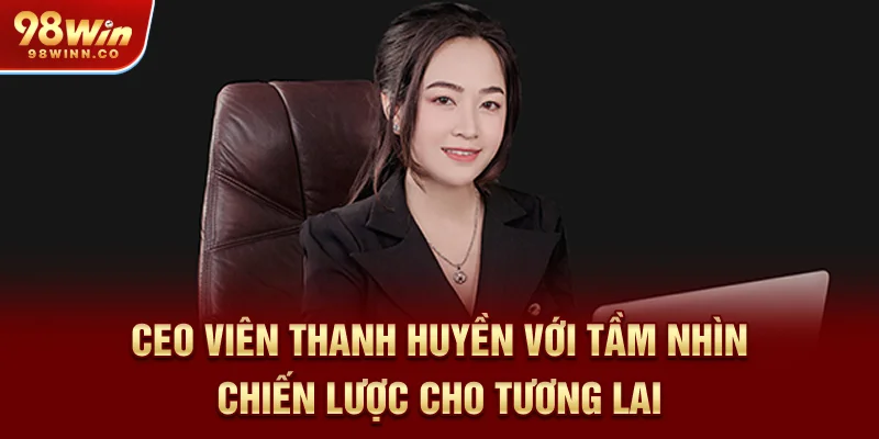 ceo-vien-thanh-huyen-voi-tam-nhin-chien-luoc-cho-tuong-lai