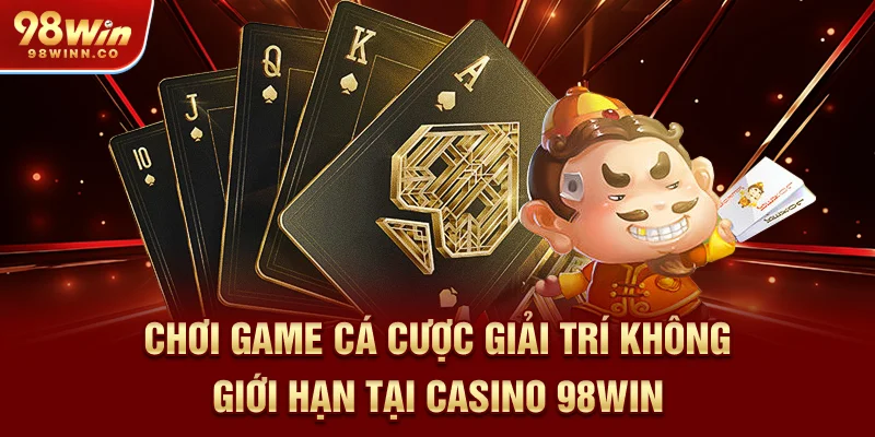choi-game-ca-cuoc-giai-tri-khong-gioi-han-tai-casino-98win