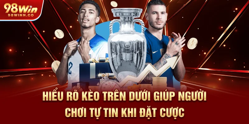 hieu-ro-keo-tren-duoi-giup-nguoi-choi-tu-tin-khi-dat-cuoc