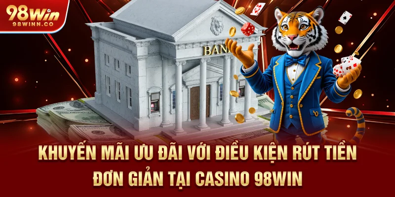 khuyen-mai-uu-dai-voi-dieu-kien-rut-tien-don-gian-tai-casino-98win