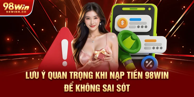 luu-y-quan-trong-khi-nap-tien-98win-de-khong-sai-sot