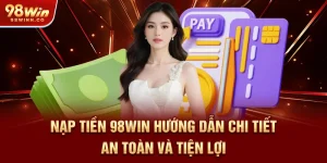 nap-tien-98win-huong-dan-chi-tiet-an-toan-va-tien-loi