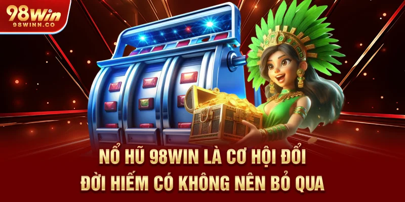 no-hu-98win-la-co-hoi-doi-doi-hiem-co-khong-nen-bo-qua