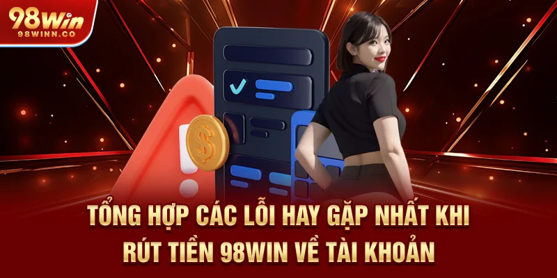 tong-hop-cac-loi-hay-gap-nhat-khi-rut-tien-98win-ve-tai-khoan