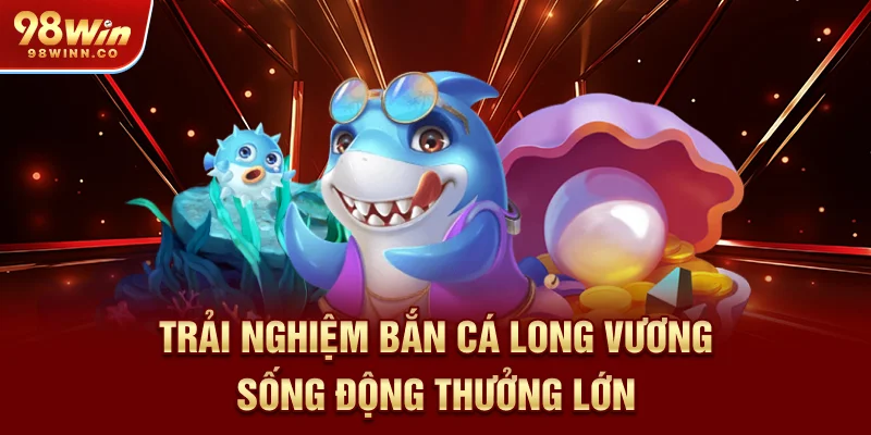 trai-nghiem-ban-ca-long-vuong-song-dong-thuong-lon