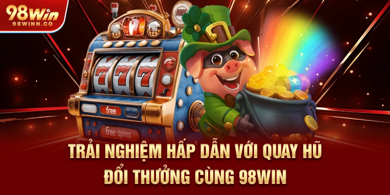 trai-nghiem-hap-dan-voi-quay-hu-doi-thuong-cung-98win